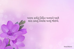 ખરાબ કાર્યનું નિમિત બનવાને બદલે 
સારા કામનું નિર્માણ બનવું જોઈએ.