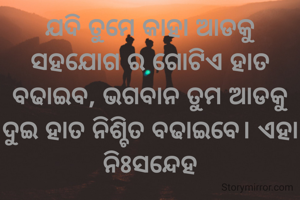 ଯଦି ତୁମେ କାହା ଆଡକୁ ସହଯୋଗ ର ଗୋଟିଏ ହାତ ବଢାଇବ, ଭଗବାନ ତୁମ ଆଡକୁ ଦୁଇ ହାତ ନିଶ୍ଚିତ ବଢାଇବେ। ଏହା ନିଃସନ୍ଦେହ