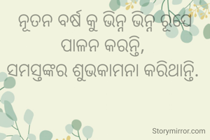 ନୂତନ ବର୍ଷ କୁ ଭିନ୍ନ ଭିନ୍ନ ରୂପେ ପାଳନ କରନ୍ତି, 
ସମସ୍ତଙ୍କର ଶୁଭକାମନା କରିଥାନ୍ତି. 