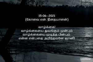 15-06--2021
(கோவை என். தீனதயாளன்)
வாழ்க்கை!
வாழ்க்கையை துவங்கும் முன்பும்
வாழ்க்கையை முடித்த பின்பும் 
என்ன என்பதை அறிந்தவனே ஞானி!
