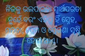  ନିଜକୁ ଭଲପାଇବା ସ୍ୱାର୍ଥପରତା ନୁହେଁ ବରଂ ଏହିଠୁ ହିଁ ସ୍ନେହ, ମମତା, ପ୍ରେମ ଓ ପ୍ରେରଣା ସୃଷ୍ଟି ହୋଇ ଥାଏ।