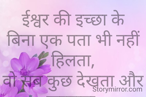 ईश्वर की इच्छा के बिना एक पता भी नहीं हिलता,
वो सब कुछ देखता और करवाता.