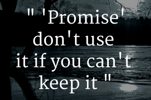 " 'Promise' don't use 
it if you can't 
keep it "
