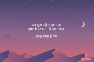 रात गुज़र रही तनहा तनहा 
सुबह के इंतज़ार में है रात तनहा।  

तनहा शायर हूँ यश 