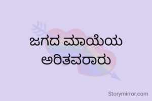 ಜಗದ ಮಾಯೆಯ ಅರಿತವರಾರು