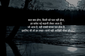 कल क्या होगा, किसी को पता नहीं होता,
हर सवेरा नई कहानी लेकर आता है,
जो आज है, वही सबसे सच्चा पल होता है,
इसलिए जी लो हर लम्हा—मानो यही आखिरी मौका हो।