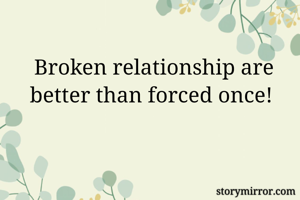 Broken relationship are better than forced once! 