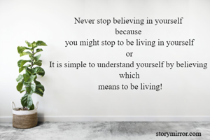 Never stop believing in yourself 
because 
you might stop to be living in yourself
or
It is simple to understand yourself by believing 
which
 means to be living!