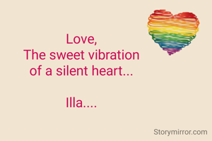 
Love,
The sweet vibration
of a silent heart...

Illa....
