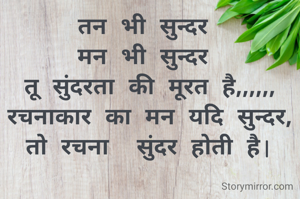 तन भी सुन्दर 
मन भी सुन्दर 
तू सुंदरता की मूरत है,,,,,,
रचनाकार का मन यदि सुन्दर,
तो रचना  सुंदर होती है|