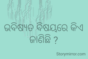 ଭବିଷ୍ୟତ ବିଷୟରେ କିଏ ଜାଣିଛି ?
