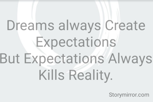 Dreams always Create Expectations
But Expectations Always Kills Reality.
