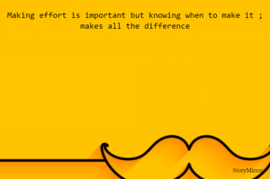 Making effort is important but knowing when to make it ; makes all the difference
