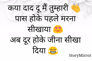 कया दाद दू मैं तुम्हारी 👏
पास होके पहले मरना सीखाया 😍
अब दूर होके जीना सीखा दिया 😂
