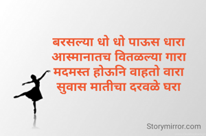 बरसल्या धो धो पाऊस धारा
आस्मानातच वितळल्या गारा
मदमस्त होऊनि वाहतो वारा
सुवास मातीचा दरवळे घरा