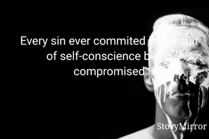 Every sin ever commited is a result of self-conscience being compromised
