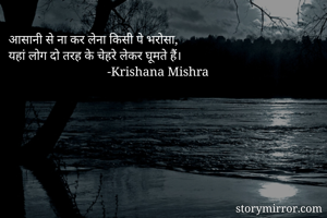 आसानी से ना कर लेना किसी पे भरोसा,
यहां लोग दो तरह के चेहरे लेकर घूमते हैं।
                               -Krishana Mishra