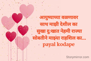 आयुष्याच्या वळणावर 
साथ माझी देशील का 
सुखा दुःखात नेहमी राज्या
सोबतीने माझ्या राहशिल का...
payal kodape 