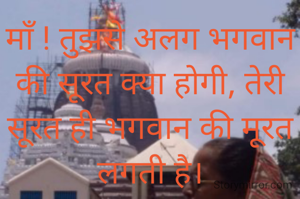 माॅं ! तुझसे अलग भगवान की सूरत क्या होगी, तेरी सूरत ही भगवान की मूरत लगती है।