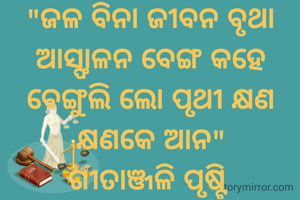"ଜଳ ବିନା ଜୀବନ ବୃଥା ଆସ୍ଫାଳନ ବେଙ୍ଗ କହେ ବେଙ୍ଗୁଲି ଲୋ ପୃଥୀ କ୍ଷଣ କ୍ଷଣକେ ଆନ"
ଗୀତାଞ୍ଜଳି ପୃଷ୍ଟି 