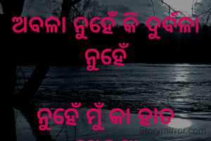 ଅବଳା ନୁହେଁ କି ଦୁର୍ବଳା ନୁହେଁ

ନୁହେଁ ମୁଁ କା ହାତ ଖେଳଣା

ସୃଷ୍ଟି କରେ ବିନାଶ ବି କରେ

ମୁଁ ଉତ୍କଳର ବୀର ଲଳନା । 


 


