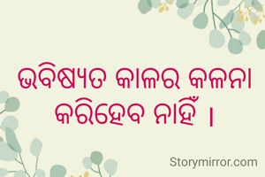 ଭବିଷ୍ୟତ କାଳର କଳନା କରିହେବ ନାହିଁ ।