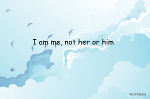 I am me, not her or him