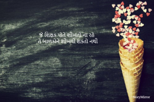 જે શિક્ષક પોતે શીખતો ના રહે તે બાળકોને શીખવી શકતો નથી 