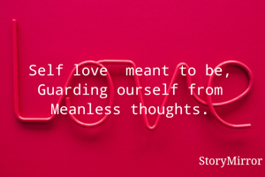 Self love  meant to be,
Guarding ourself from
Meanless thoughts.