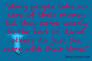 "Many people take no care of their money till they come nearly to the end of it,and others do just the same with their time."