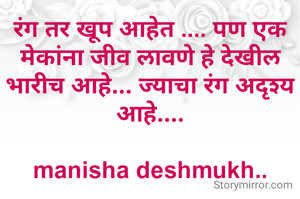 रंग तर खूप आहेत .... पण एक मेकांना जीव लावणे हे देखील भारीच आहे... ज्याचा रंग अदृश्य आहे....

manisha deshmukh..