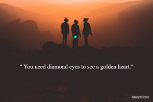" You need diamond eyes to see a golden heart."