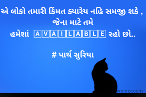 એ લોકો તમારી કિંમત ક્યારેય નહિ સમજી શકે , 
જેના માટે તમે
હમેશાં  🄰🅅🄰🄸🄻🄰🄱🄻🄴 રહો છો..

# પાર્થ સુરિયા