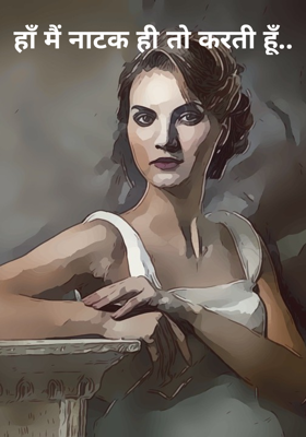 हाँ मैं नाटक ही तो करती हूँ..