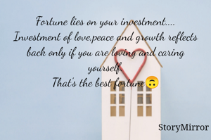 Fortune lies in your investment....
Investment of love,peace and growth reflects back only if you are loving and caring yourself.
That's the best fortune🙃