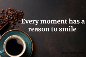 Every moment has a reason to smile 