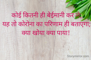 कोई कितनी ही बेईमानी कर ले;
यह तो कोरोना का परिणाम ही बताएगा;
क्या खोया क्या पाया! 



