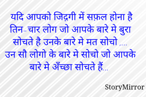  यदि आपको जिद़गी में सफ़ल होना है तिन-चार लोग जो आपके बारे मे बुरा सोचते है उनके बारे मे मत सोचो ,...
उन सौ लोगो के बारे मे सोचो जो आपके बारे मे अँच्छा सोचते हैं...
