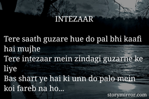                           INTEZAAR

Tere saath guzare hue do pal bhi kaafi hai mujhe
Tere intezaar mein zindagi guzarne ke liye
Bas shart ye hai ki unn do palo mein koi fareb na ho...