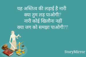 यह अस्तित्व की लड़ाई है नारी
क्या तुम लड़ पाओगी?
नारी कोई खिलौना नहीं
क्या जग को समझा पाओगी??





