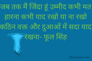 जब तक मैं जिंदा हूं उम्मीद कभी मत हारना कभी याद रखो या ना रखो कठिन वक्त और दुआओं में सदा याद रखना- फूल सिंह