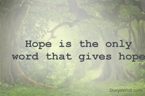 Hope is the only word that gives hope