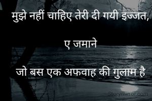 मुझे नहीं चाहिए तेरी दी गयी इज्जत,

ए जमाने

जो बस एक अफवाह की गुलाम है