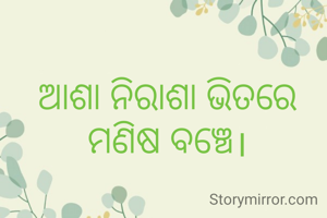ଆଶା ନିରାଶା ଭିତରେ ମଣିଷ ବଞ୍ଚେ।