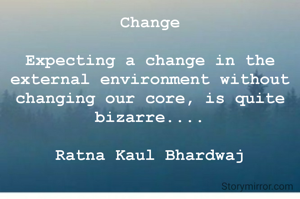 Change

Expecting a change in the external environment without changing our core, is quite bizarre....

Ratna Kaul Bhardwaj