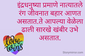 इंद्रधनुष्या प्रमाणे नात्यातले रंग जीवनात बहार आणत असतात.ते आपल्या वेळेला ढाली सारखे खंबीर उभे असतात.