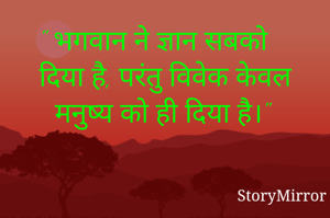 " भगवान ने ज्ञान सबको दिया है, परंतु विवेक केवल मनुष्य को ही दिया है।"