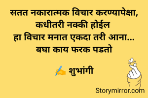 सतत नकारात्मक विचार करण्यापेक्षा,
कधीतरी नक्की होईल 
हा विचार मनात एकदा तरी आना...
बघा काय फरक पडतो

✍️ शुभांगी