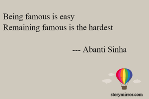 Being famous is easy
Remaining famous is the hardest

                                 --- Abanti Sinha