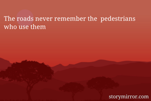 The roads never remember the  pedestrians who use them